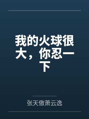 我的可能有点大你忍一下 我的可能有点大你忍一下