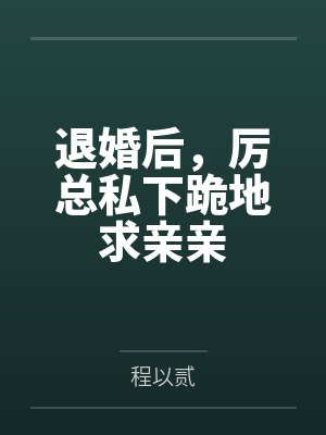 厉总离婚后请别怂完整版 厉总离婚后请别怂完整版