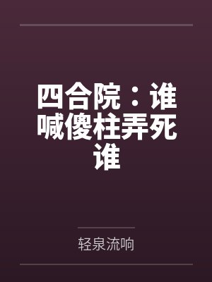 四合院傻柱短剧 四合院傻柱短剧