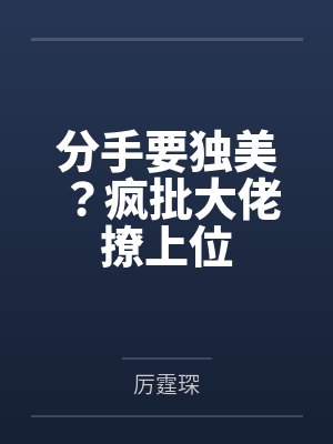 分手后前夫哥疯了的小说 分手后前夫哥疯了的小说