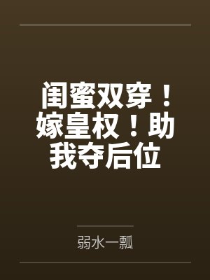 女主与闺蜜一起穿越到古代的小说 女主与闺蜜一起穿越到古代的小说
