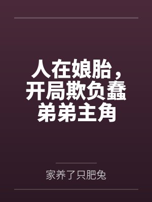哥哥在娘胎里欺负天选之子弟弟全集 哥哥在娘胎里欺负天选之子弟弟全集