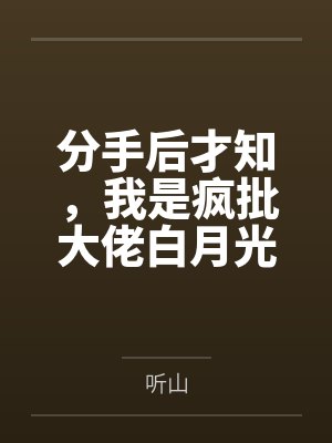 分手后我活成白月光了 分手后我活成白月光了