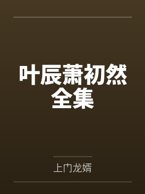 叶辰萧初然全集大结局哪里看 叶辰萧初然全集大结局哪里看