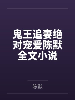 鬼王追妻很给力免费阅读 鬼王追妻很给力免费阅读