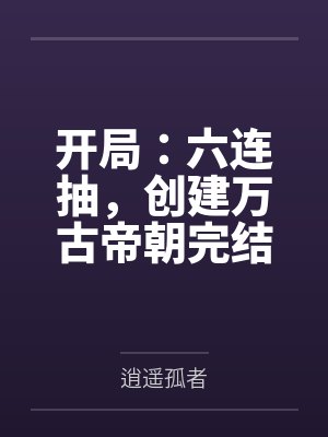 开局:六连抽,创立万古帝朝 开局:六连抽,创立万古帝朝
