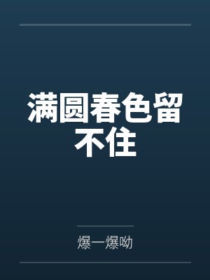 满圆春色留不住爆一爆呦免费全集在线观看 满圆春色留不住爆一爆呦免费全集在线观看