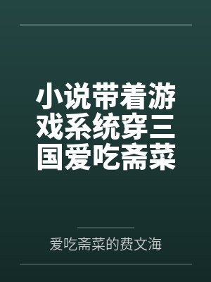 小说带着游戏系统穿三国爱吃斋菜的费文海全章节免费阅读 小说带着游戏系统穿三国爱吃斋菜的费文海全章节免费阅读
