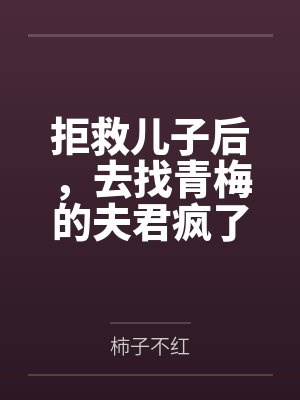 拒救儿子后她去找青梅的 拒救儿子后她去找青梅的