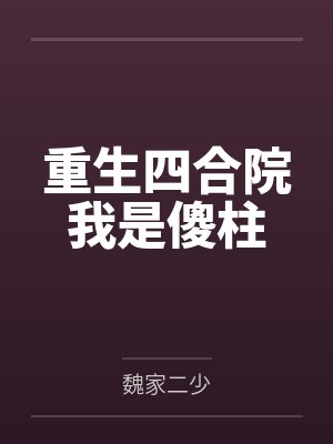 重生四合院我是傻柱免费阅读小说 重生四合院我是傻柱免费阅读小说
