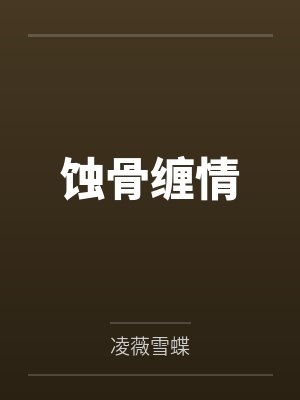 蚀骨缠情作者凌雪薇蝶 蚀骨缠情作者凌雪薇蝶