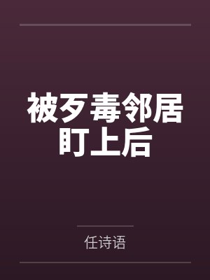 被歹毒邻居盯上后小说在线阅读 被歹毒邻居盯上后小说在线阅读