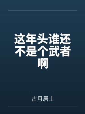 这年头谁还不是个武者啊笔趣阁 这年头谁还不是个武者啊笔趣阁