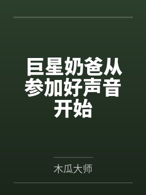 巨星奶爸从参加好声音开始动漫 巨星奶爸从参加好声音开始动漫