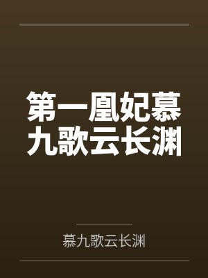 第一凰妃慕九歌云长渊全文免费阅读第一 第一凰妃慕九歌云长渊全文免费阅读第一