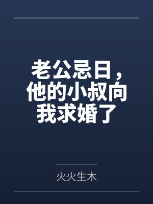 老公忌日,他的小叔向我求婚了 老公忌日,他的小叔向我求婚了