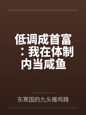 低调成首富:我在体制内当咸鱼完结小说 低调成首富:我在体制内当咸鱼完结小说