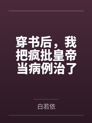 穿书后,我把疯批皇帝当病例治了 穿书后,我把疯批皇帝当病例治了
