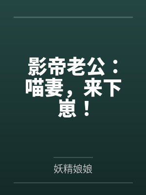 影帝老公喵妻来下崽 影帝老公喵妻来下崽