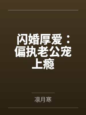 闪婚厚爱偏执老公宠上瘾 闪婚厚爱偏执老公宠上瘾